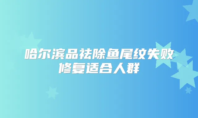 哈尔滨品祛除鱼尾纹失败修复适合人群