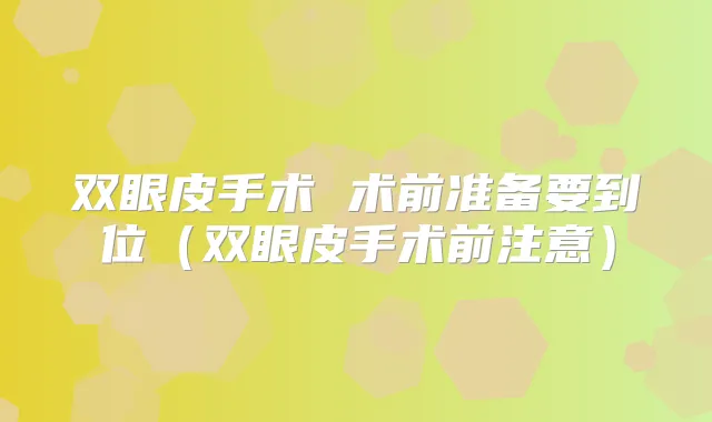 双眼皮手术 术前准备要到位(双眼皮手术前注意)