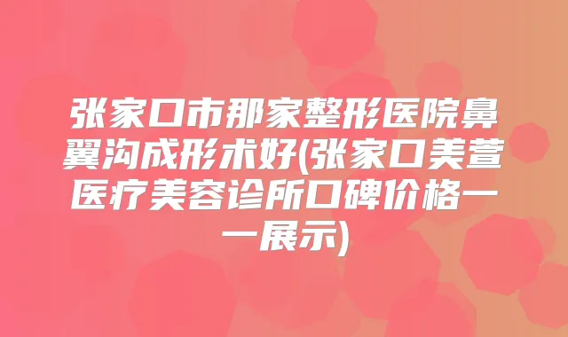 张家口市那家整形医院鼻翼沟成形术好(张家口美萱医疗美容诊所口碑价格一一展示)