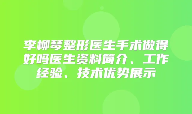 李柳琴整形医生手术做得好吗医生资料简介、工作经验、技术优势展示