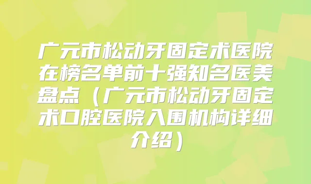 广元市松动牙固定术医院在榜名单前十强知名医美盘点(广元市松动牙固定术口腔医院入围机构详细介绍)