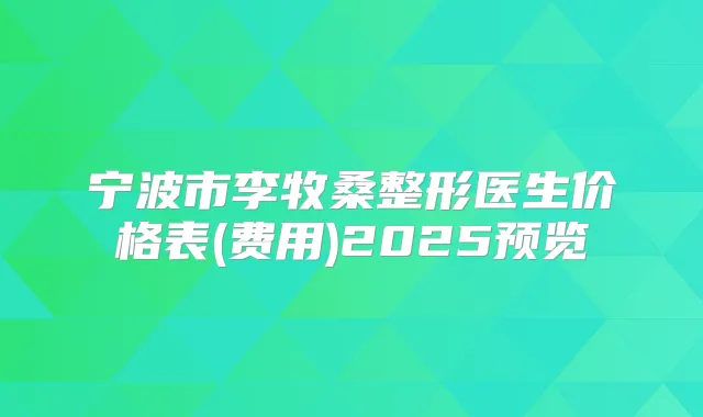 宁波市李牧桑整形医生价格表(费用)2025预览