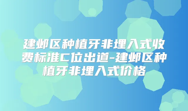 建邺区种植牙非埋入式收费标准C位出道-建邺区种植牙非埋入式价格