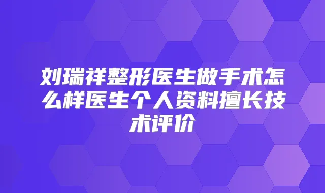 刘瑞祥整形医生做手术怎么样医生个人资料擅长技术评价