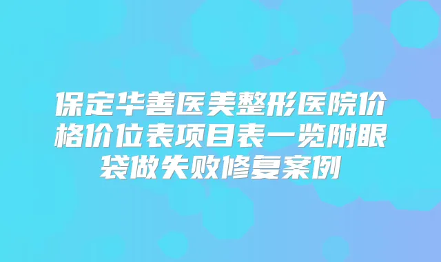 保定华善医美整形医院价格价位表项目表一览附眼袋做失败修复案例