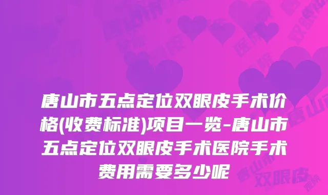 唐山市五点定位双眼皮手术价格(收费标准)项目一览-唐山市五点定位双眼皮手术医院手术费用需要多少呢