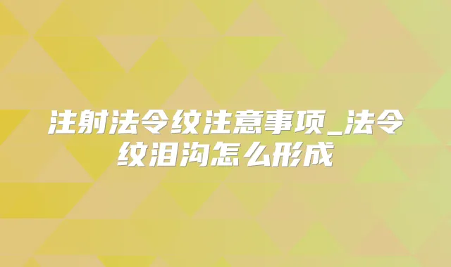注射法令纹注意事项_法令纹泪沟怎么形成