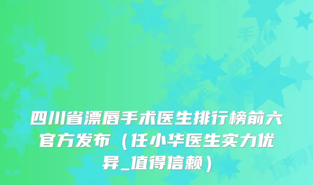 四川省漂唇手术医生排行榜前六官方发布(任小华医生实力优异_值得信赖)