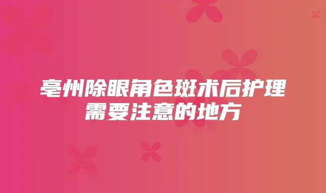 亳州除眼角色斑术后护理需要注意的地方