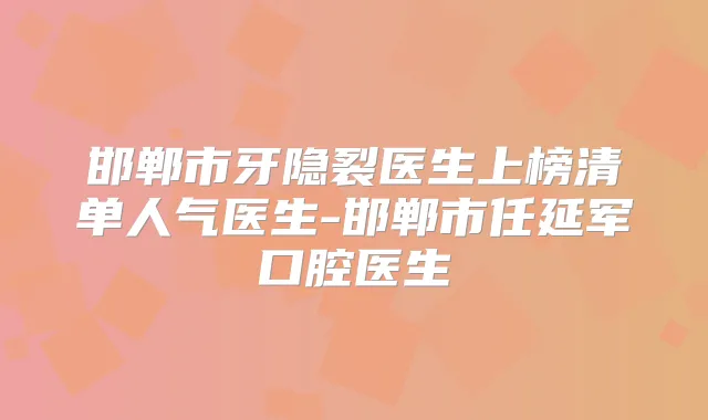 邯郸市牙隐裂医生上榜清单人气医生-邯郸市任延军口腔医生