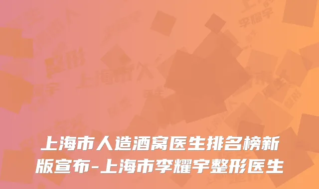 上海市人造酒窝医生排名榜新版宣布-上海市李耀宇整形医生