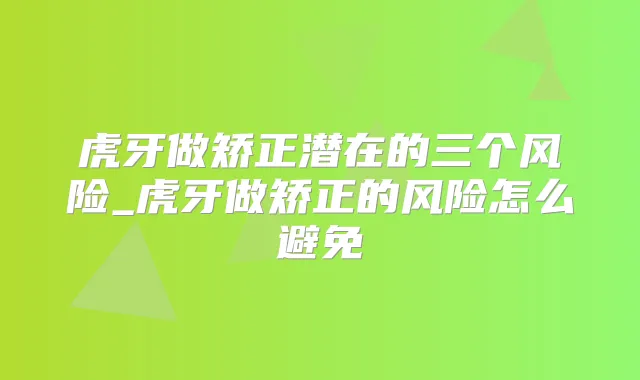虎牙做矫正潜在的三个风险_虎牙做矫正的风险怎么避免