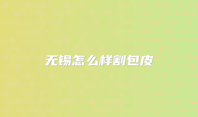 无锡怎么样割包皮