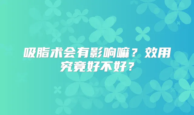吸脂术会有影响嘛？效用究竟好不好？