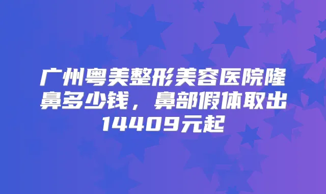 广州粤美整形美容医院隆鼻多少钱，鼻部假体取出14409元起