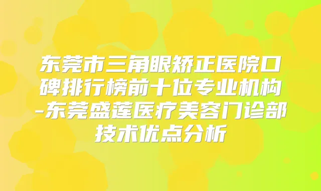 东莞市三角眼矫正医院口碑排行榜前十位专业机构-东莞盛莲医疗美容门诊部技术优点分析