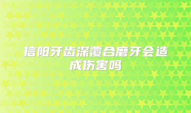 信阳牙齿深覆合磨牙会造成伤害吗