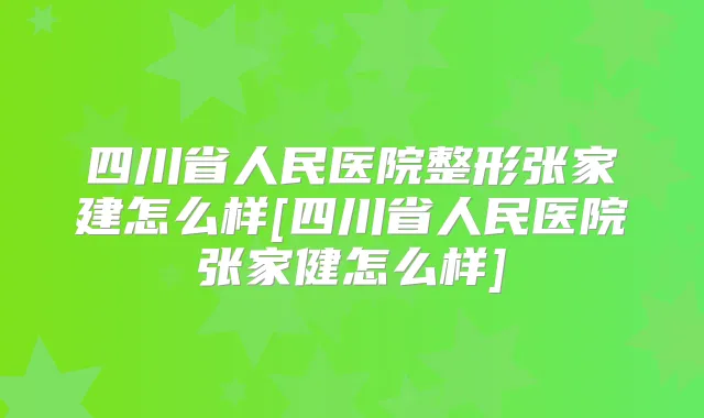 四川省人民医院整形张家建怎么样[四川省人民医院张家健怎么样]