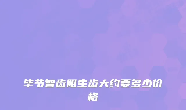 毕节智齿阻生齿大约要多少价格