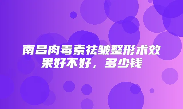 南昌祛皱整形术效果好不好,多少钱