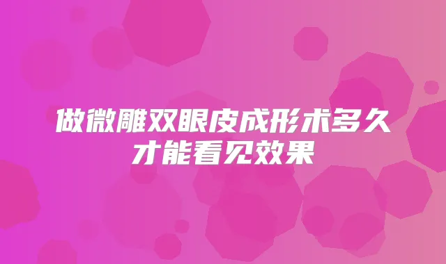 做微雕双眼皮成形术多久才能看见效果