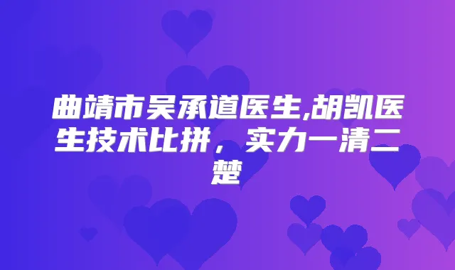 曲靖市吴承道医生,胡凯医生技术比拼,实力一清二楚