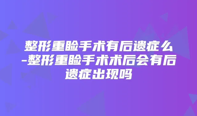 整形重睑手术有后遗症么-整形重睑手术术后会有后遗症出现吗