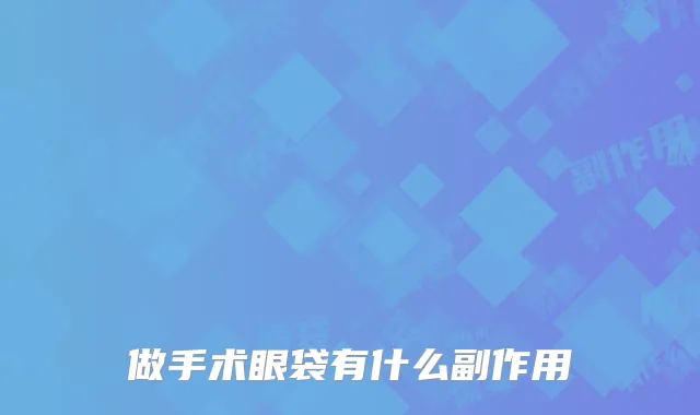 做手术眼袋有什么副作用
