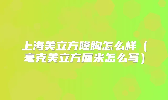 上海美立方隆胸怎么样（毫克美立方厘米怎么写）