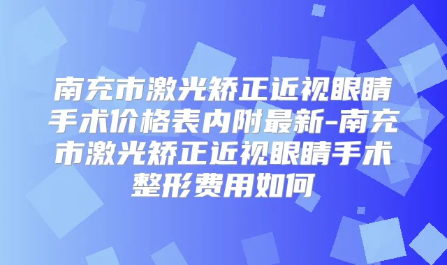南充市激光矫正近视眼睛手术价格表内附新-南充市激光矫正近视眼睛手术整形费用如何