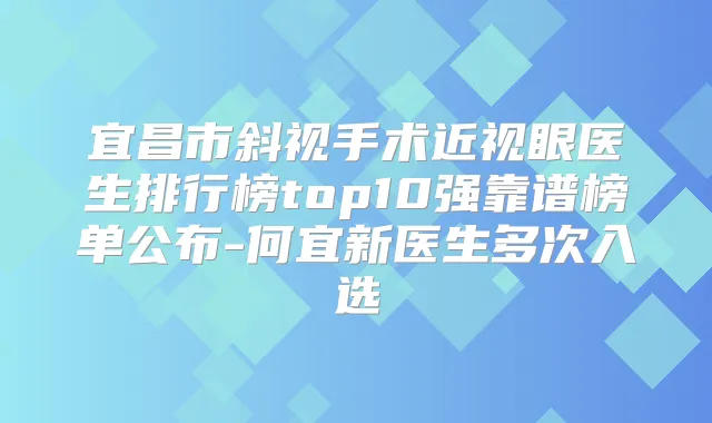 宜昌市斜视手术近视眼医生排行榜top10强靠谱榜单公布-何宜新医生多次入选