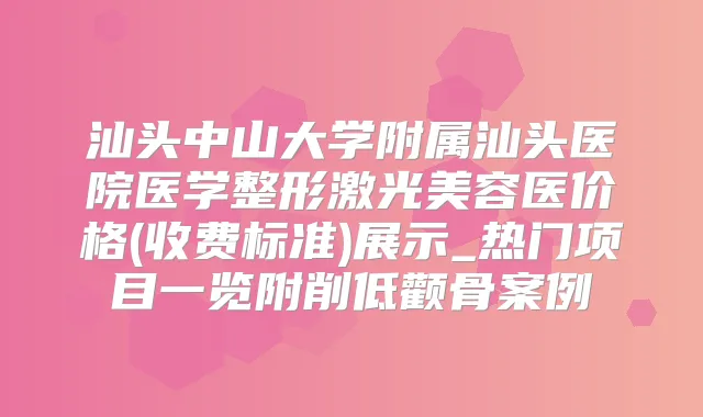 汕头中山大学附属汕头医院医学整形激光美容医价格(收费标准)展示_热门项目一览附削低颧骨案例