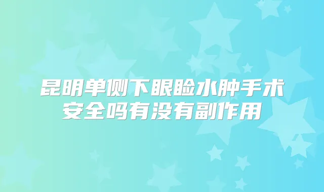 昆明单侧下眼睑水肿手术安全吗有没有副作用