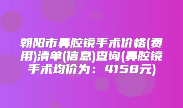 朝阳市鼻腔镜手术价格(费用)清单(信息)查询(鼻腔镜手术均价为:4158元)