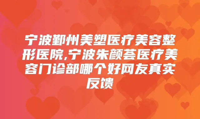 宁波鄞州美塑医疗美容整形医院,宁波朱颜荟医疗美容门诊部哪个好网友真实反馈