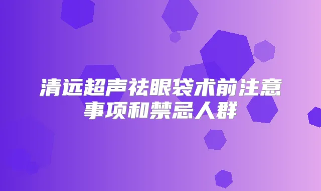 清远超声祛眼袋术前注意事项和禁忌人群