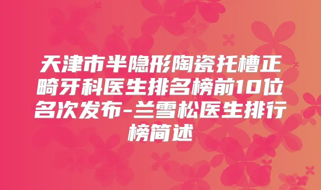 天津市半隐形陶瓷托槽正畸牙科医生排名榜前10位名次发布-兰雪松医生排行榜简述