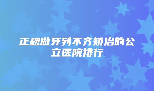 正规做牙列不齐矫治的公立医院排行