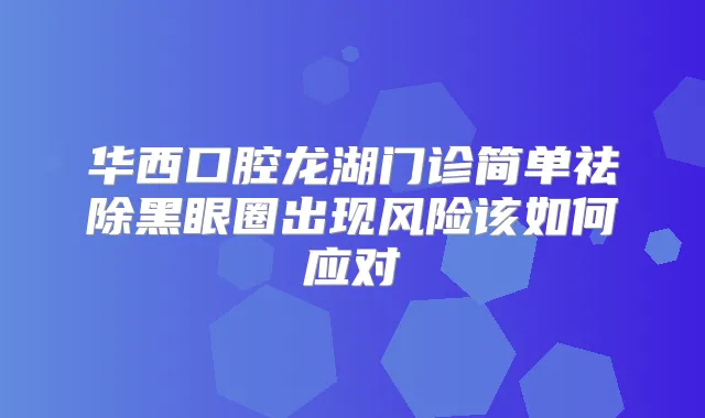华西口腔龙湖门诊简单祛除黑眼圈出现风险该如何应对