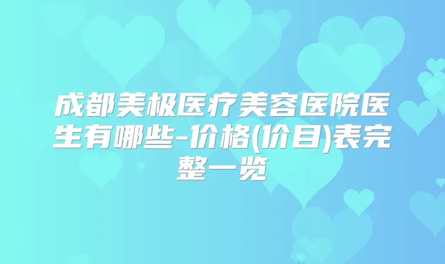 成都美极医疗美容医院医生有哪些-价格(价目)表完整一览