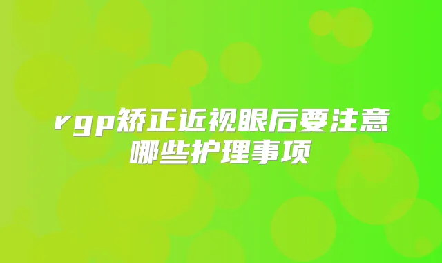 rgp矫正近视眼后要注意哪些护理事项