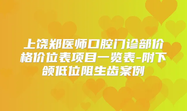 上饶郑医师口腔门诊部价格价位表项目一览表-附下颌低位阻生齿案例