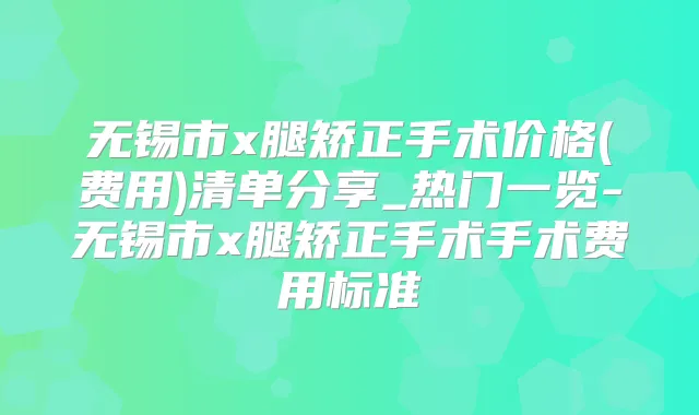 无锡市x腿矫正手术价格(费用)清单分享_热门一览-无锡市x腿矫正手术手术费用标准