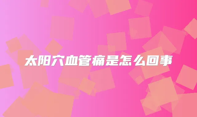 太阳穴血管痛是怎么回事