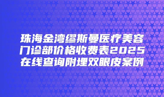 珠海金湾缪斯曼医疗美容门诊部价格收费表2025在线查询附埋双眼皮案例