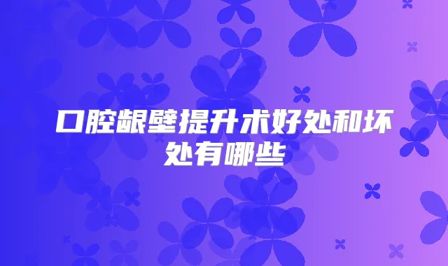 口腔龈壁提升术好处和坏处有哪些