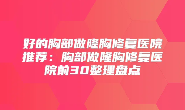 好的胸部做隆胸修复医院推荐:胸部做隆胸修复医院前30整理盘点