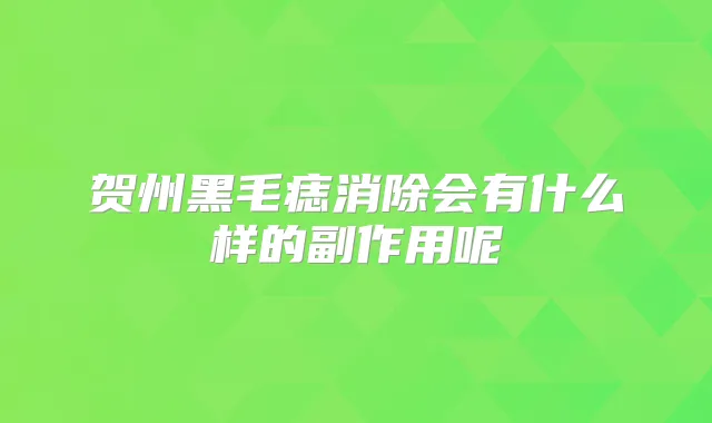 贺州黑毛痣消除会有什么样的副作用呢
