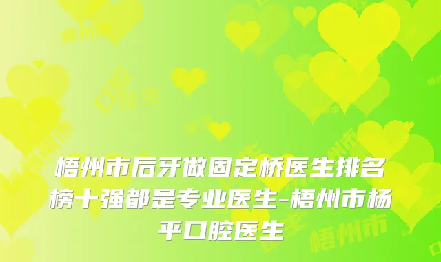梧州市后牙做固定桥医生排名榜十强都是专业医生-梧州市杨平口腔医生