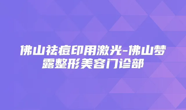 佛山祛痘印用激光-佛山梦露整形美容门诊部